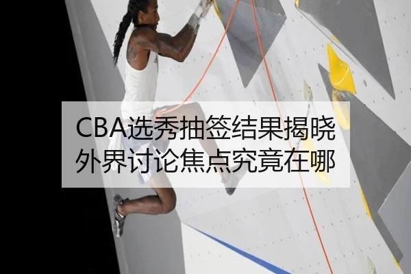 CBA选秀抽签结果揭晓 外界讨论焦点究竟在哪